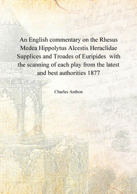 An English commentary on the Rhesus Medea Hippolytus Alcestis Heraclidae Supplices and Troades of Euripides with the scanning of each play from the latest and best authorities 1877(English, Hardcover, Charles Anthon)