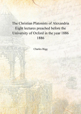 The Christian Platonists of Alexandria Eight lectures preached before the University of Oxford in the year 1886 1886(English, Hardcover, Charles Bigg)