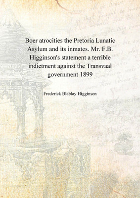 Boer atrocities the Pretoria Lunatic Asylum and its inmates. Mr. F.B. Higginson's statement a terrible indictment against the Transversal government 1899(English, Hardcover, Frederick Blablay Higginson)