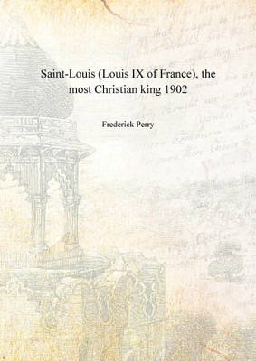 Saint-Louis (Louis IX of France), the most Christian king 1902(English, Hardcover, Frederick Perry)