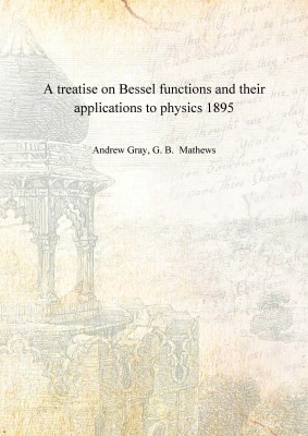 A treatise on Bessel functions and their applications to physics 1895(English, Hardcover, Andrew Gray, G. B. Mathews)