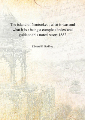 The island of Nantucket : what it was and what it is : being a complete index and guide to this noted resort 1882(English, Hardcover, Edward K Godfrey)
