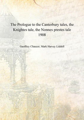 The Prologue to the Canterbury tales, the Knightes tale, the Nonnes prestes tale 1908(English, Hardcover, Geoffrey Chaucer, Mark Harvey Liddell)