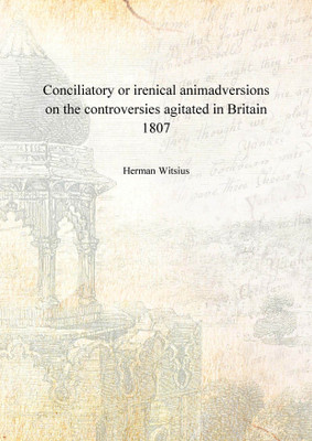 Conciliatory or irenical animadversions on the controversies agitated in Britain 1807(English, Hardcover, Herman Witsius)