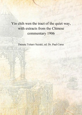 Yin chih wen the tract of the quiet way, with extracts from the Chinese commentary 1906(English, Hardcover, Daisetz Teitaro Suzuki, ed. Dr. Paul Carus)