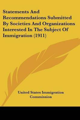 Statements And Recommendations Submitted By Societies And Organizations Interested In The Subject Of Immigration (1911)(English, Paperback, United States Immigration Commission)