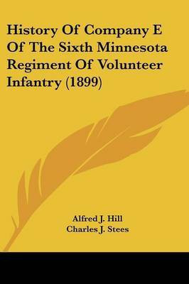 History Of Company E Of The Sixth Minnesota Regiment Of Volunteer Infantry (1899)(English, Paperback, Hill Alfred J)