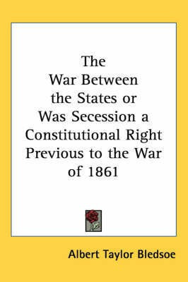 The War Between the States or Was Secession a Constitutional Right Previous to the War of 1861(English, Paperback, Bledsoe Albert Taylor)