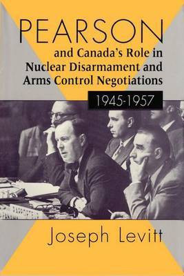 Pearson and Canada's Role in Nuclear Disarmament and Arms Control Negotiations, 1945-1957(English, Electronic book text, Levitt Joseph)