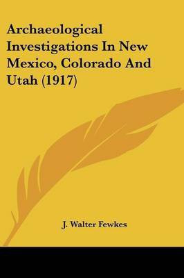 Archaeological Investigations In New Mexico, Colorado And Utah (1917)(English, Paperback, Fewkes J Walter)
