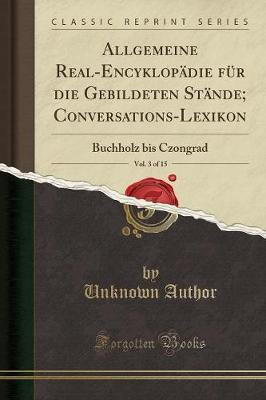 Allgemeine Real-Encyklopadie Fur Die Gebildeten Stande; Conversations-Lexikon, Vol. 3 of 15(German, Paperback, Author Unknown)