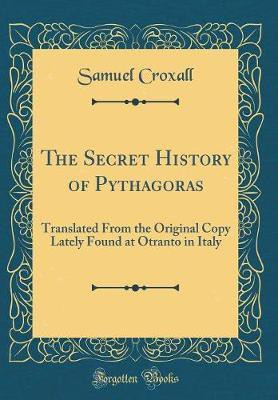 The Secret History of Pythagoras: Translated From the Original Copy Lately Found at Otranto in Italy (Classic Reprint)(English, Hardcover, Croxall Samuel)
