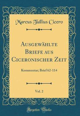 Ausgewahlte Briefe aus Ciceronischer Zeit, Vol. 2: Kommentar; Brief 62-114 (Classic Reprint)(German, Hardcover, Cicero Marcus Tullius)