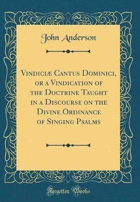 Vindiciae Cantus Dominici, or a Vindication of the Doctrine Taught in a Discourse on the Divine Ordinance of Singing Psalms (Classic Reprint)(English, Hardcover, Anderson John)