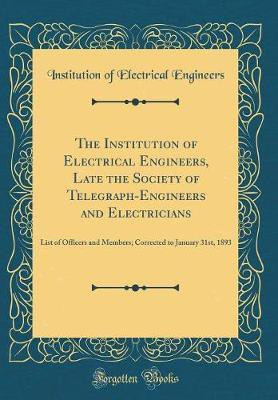The Institution of Electrical Engineers, Late the Society of Telegraph-Engineers and Electricians: List of Officers and Members; Corrected to January 31st, 1893 (Classic Reprint)(English, Hardcover, Engineers Institution of Electrical) The Institution of Electrical Engineers, Late the Society of Telegraph-Engineers and Electricians: List of Officers and Members; Corrected to January 31st, 1893 (Classic Reprint)(English, Hardcover, Engineers Institution of Electrical)