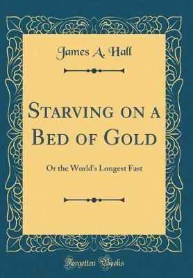 Starving on a Bed of Gold: Or the World's Longest Fast (Classic Reprint)(English, Hardcover, Hall James A.)