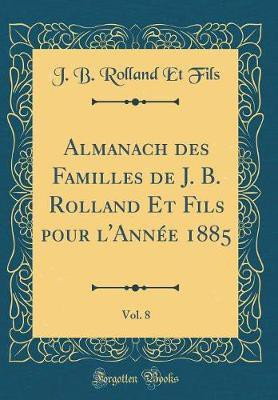 Almanach des Familles de J. B. Rolland Et Fils pour l'Annee 1885, Vol. 8 (Classic Reprint)(French, Hardcover, Fils J. B. Rolland Et)