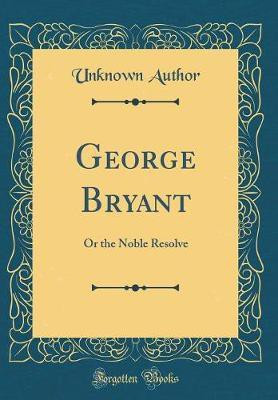 George Bryant: Or the Noble Resolve (Classic Reprint)(English, Hardcover, Author Unknown)