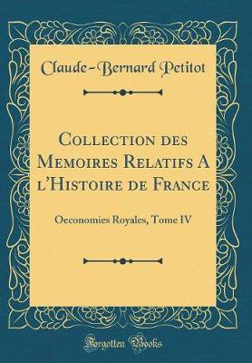 Collection des Memoires Relatifs a l'Histoire de France: Oeconomies Royales, Tome IV (Classic Reprint)(French, Hardcover, Petitot Claude-Bernard)