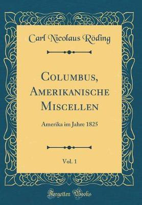 Columbus, Amerikanische Miscellen, Vol. 1: Amerika im Jahre 1825 (Classic Reprint)(German, Hardcover, Roeding Carl Nicolaus)