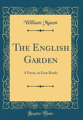 The English Garden: A Poem, in Four Books (Classic Reprint)(English, Hardcover, Mason William)