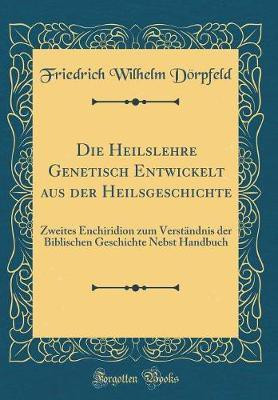 Die Heilslehre Genetisch Entwickelt aus der Heilsgeschichte: Zweites Enchiridion zum Verstandnis der Biblischen Geschichte Nebst Handbuch (Classic Reprint)(German, Hardcover, Doerpfeld Friedrich Wilhelm) Die Heilslehre Genetisch Entwickelt aus der Heilsgeschichte: Zweites Enchiridion zum Verstandnis der Biblischen Geschichte Nebst Handbuch (Classic Reprint)(German, Hardcover, Doerpfeld Friedrich Wilhelm)
