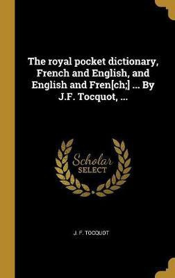 The royal pocket dictionary, French and English, and English and Fren[ch;] ... By J.F. Tocquot, ...(French, Hardcover, Tocquot J F)