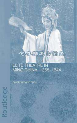 Elite Theatre in Ming China, 1368-1644(English, Electronic book text, Shen Grant Guangren)