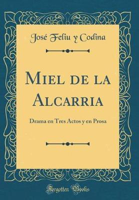 Miel de la Alcarria: Drama en Tres Actos y en Prosa (Classic Reprint)(Spanish, Hardcover, Codina Jose Feliu y)