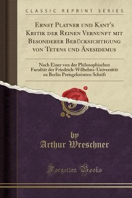 Ernst Platner Und Kant's Kritik Der Reinen Vernunft Mit Besonderer Berucksichtigung Von Tetens Und AEnesidemus(German, Paperback, Wreschner Arthur)