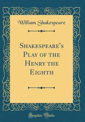Shakespeare's Play of the Henry the Eighth (Classic Reprint)(English, Hardcover, Shakespeare William)
