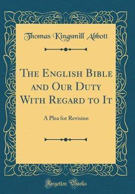 The English Bible and Our Duty With Regard to It: A Plea for Revision (Classic Reprint)(English, Hardcover, Abbott Thomas Kingsmill)