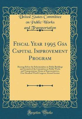 Fiscal Year 1995 Gsa Capital Improvement Program: Hearing Before the Subcommittee on Public Buildings and Grounds of the Committee on Public Works and Transportation, House of Representatives, One Hundred Third Congress, Second Session (Classic Reprint)(English, Hardcover, Transportation United Stat Fiscal Year 1995 Gsa Capital Improvement Program: Hearing Before the Subcommittee on Public Buildings and Grounds of the Committee on Public Works and Transportation, House of Representatives, One Hundred Third Congress, Second Session (Classic Reprint)(English, Hardcover, Transportation United Stat