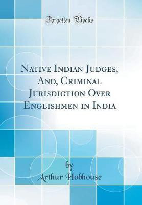 Native Indian Judges, And, Criminal Jurisdiction Over Englishmen in India (Classic Reprint)(English, Hardcover, Hobhouse Arthur)