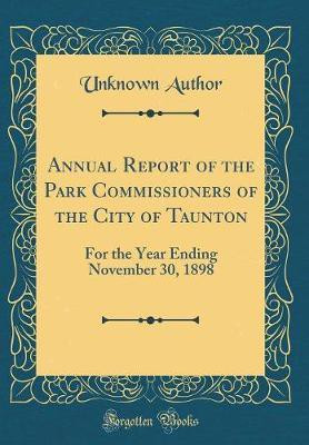 Annual Report of the Park Commissioners of the City of Taunton: For the Year Ending November 30, 1898 (Classic Reprint)(English, Hardcover, Author Unknown)