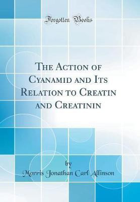 The Action of Cyanamid and Its Relation to Creatin and Creatinin (Classic Reprint)(English, Hardcover, Allinson Morris Jonathan Carl)