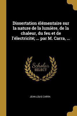 Dissertation elementaire sur la nature de la lumiere, de la chaleur, du feu et de l'electricite; ... par M. Carra, ...(French, Paperback, Carra Jean-Louis)