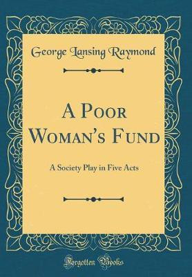 A Poor Woman's Fund: A Society Play in Five Acts (Classic Reprint)(English, Hardcover, Raymond George Lansing)