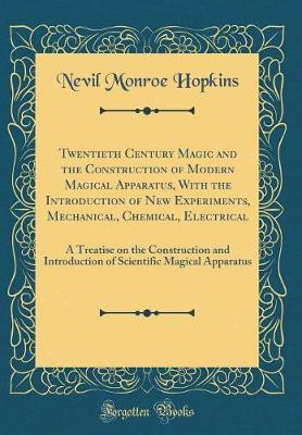 Twentieth Century Magic and the Construction of Modern Magical Apparatus, With the Introduction of New Experiments, Mechanical, Chemical, Electrical: A Treatise on the Construction and Introduction of Scientific Magical Apparatus (Classic Reprint)(English, Hardcover, Hopkins Nevil Monroe) Twentieth Century Magic and the Construction of Modern Magical Apparatus, With the Introduction of New Experiments, Mechanical, Chemical, Electrical: A Treatise on the Construction and Introduction of Scientific Magical Apparatus (Classic Reprint)(English, Hardcover, Hopkins Nevil Monroe)