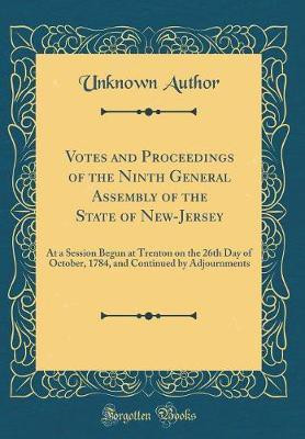 Votes and Proceedings of the Ninth General Assembly of the State of New-Jersey: At a Session Begun at Trenton on the 26th Day of October, 1784, and Continued by Adjournments (Classic Reprint)(English, Hardcover, Author Unknown) Votes and Proceedings of the Ninth General Assembly of the State of New-Jersey: At a Session Begun at Trenton on the 26th Day of October, 1784, and Continued by Adjournments (Classic Reprint)(English, Hardcover, Author Unknown)
