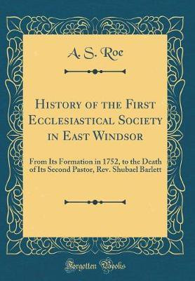 History of the First Ecclesiastical Society in East Windsor: From Its Formation in 1752, to the Death of Its Second Pastor, Rev. Shubael Barlett (Classic Reprint)(English, Hardcover, Roe A. S.) History of the First Ecclesiastical Society in East Windsor: From Its Formation in 1752, to the Death of Its Second Pastor, Rev. Shubael Barlett (Classic Reprint)(English, Hardcover, Roe A. S.)