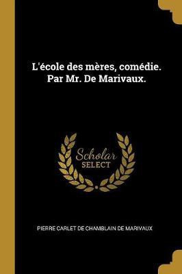 L'ecole des meres, comedie. Par Mr. De Marivaux.(French, Paperback, Marivaux Pierre Carlet De Chamblain De)