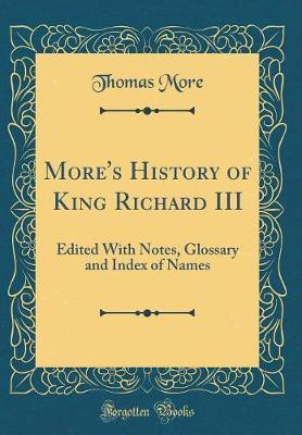 More's History of King Richard III: Edited With Notes, Glossary and Index of Names (Classic Reprint)(English, Hardcover, More Thomas)
