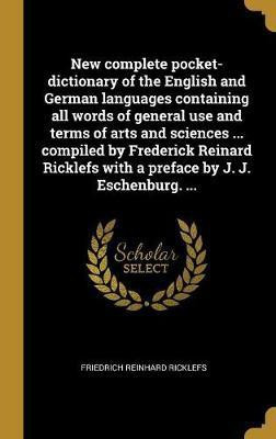 New complete pocket-dictionary of the English and German languages containing all words of general use and terms of arts and sciences ... compiled by Frederick Reinard Ricklefs with a preface by J. J. Eschenburg. ...(German, Hardcover, Ricklefs Friedrich Reinhard)