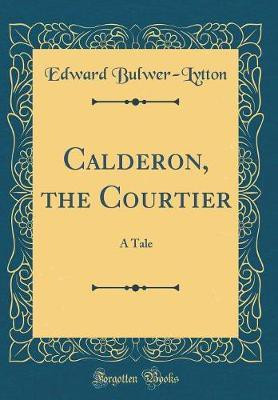 Calderon, the Courtier: A Tale (Classic Reprint)(English, Hardcover, Bulwer-Lytton Edward)