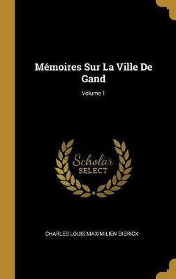 Memoires Sur La Ville De Gand; Volume 1(French, Hardcover, Diericx Charles Louis Maximilien)