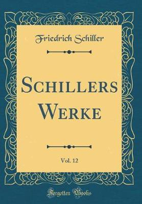 Schillers Werke, Vol. 12 (Classic Reprint)(German, Hardcover, Schiller Friedrich)