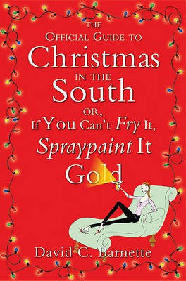 The Official Guide to Christmas in the South, or, If You Can't Fry it, Spraypaint it Gold(English, Electronic book text, Barnette David C)