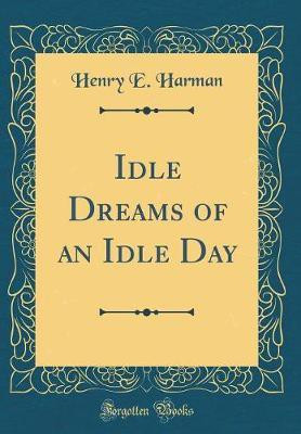 Idle Dreams of an Idle Day (Classic Reprint)(English, Hardcover, Harman Henry E.)