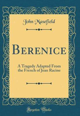 Berenice: A Tragedy Adapted From the French of Jean Racine (Classic Reprint)(English, Hardcover, Masefield John)